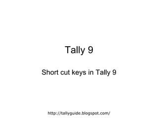 Tally 9 Short cut keys in Tally 9 http://tallyguide.blogspot.com/ 