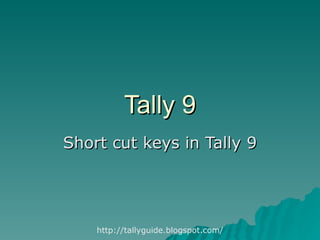 Tally 9 Short cut keys in Tally 9 http://tallyguide.blogspot.com/ 