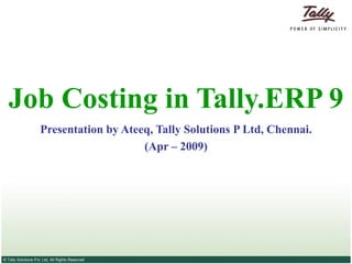 Job Costing in Tally.ERP 9 Presentation by Ateeq, Tally Solutions P Ltd, Chennai. (Apr – 2009) 