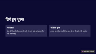 छपे ए शु क
पारद शता
सेवा क
े लए जो क मत तय क जाती है, उसम कोई छुपे ए चाजस
नह होने चा हए।
अ त र शु क
अप ेड या टोरेज क
े अ त र शु क क
े बारे म पहले से ही पूछ ल।
 