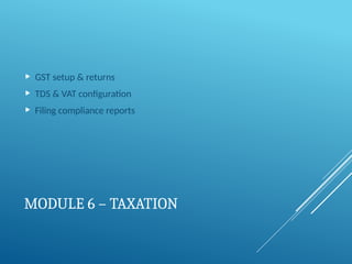 MODULE 6 – TAXATION
 GST setup & returns
 TDS & VAT configuration
 Filing compliance reports
 