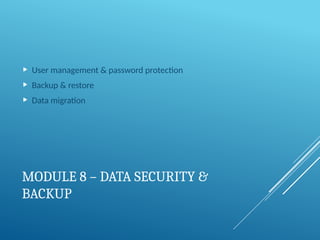 MODULE 8 – DATA SECURITY &
BACKUP
 User management & password protection
 Backup & restore
 Data migration
 