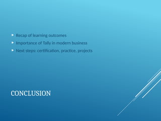 CONCLUSION
 Recap of learning outcomes
 Importance of Tally in modern business
 Next steps: certification, practice, projects
 