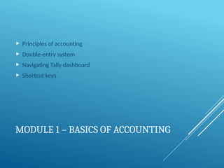 MODULE 1 – BASICS OF ACCOUNTING
 Principles of accounting
 Double-entry system
 Navigating Tally dashboard
 Shortcut keys
 