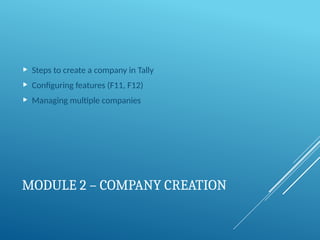 MODULE 2 – COMPANY CREATION
 Steps to create a company in Tally
 Configuring features (F11, F12)
 Managing multiple companies
 
