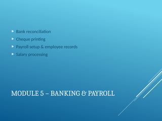 MODULE 5 – BANKING & PAYROLL
 Bank reconciliation
 Cheque printing
 Payroll setup & employee records
 Salary processing
 