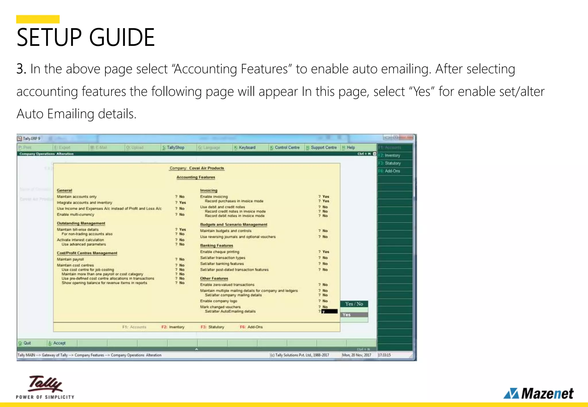 SETUP GUIDE
3. In the above page select “Accounting Features” to enable auto emailing. After selecting
accounting features the following page will appear In this page, select “Yes” for enable set/alter
Auto Emailing details.
 