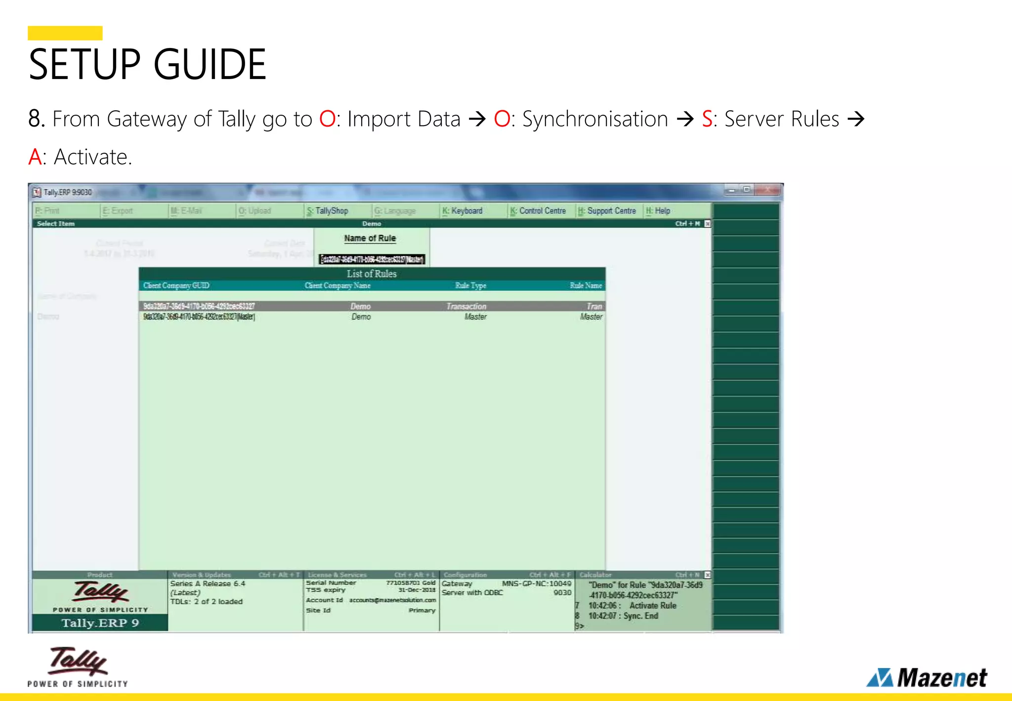 SETUP GUIDE
8. From Gateway of Tally go to O: Import Data  O: Synchronisation  S: Server Rules 
A: Activate.
 