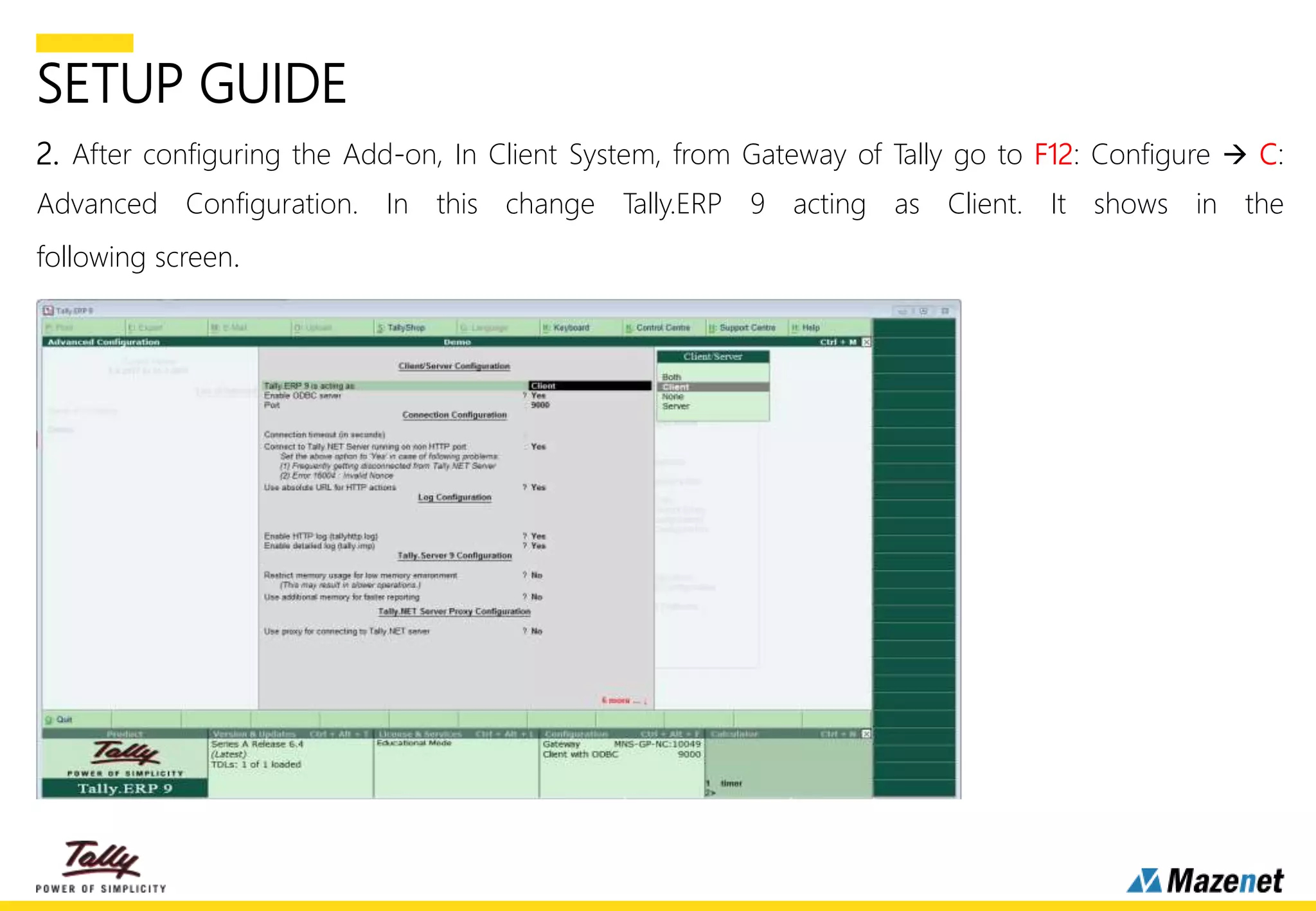 SETUP GUIDE
2. After configuring the Add-on, In Client System, from Gateway of Tally go to F12: Configure  C:
Advanced Configuration. In this change Tally.ERP 9 acting as Client. It shows in the
following screen.
 