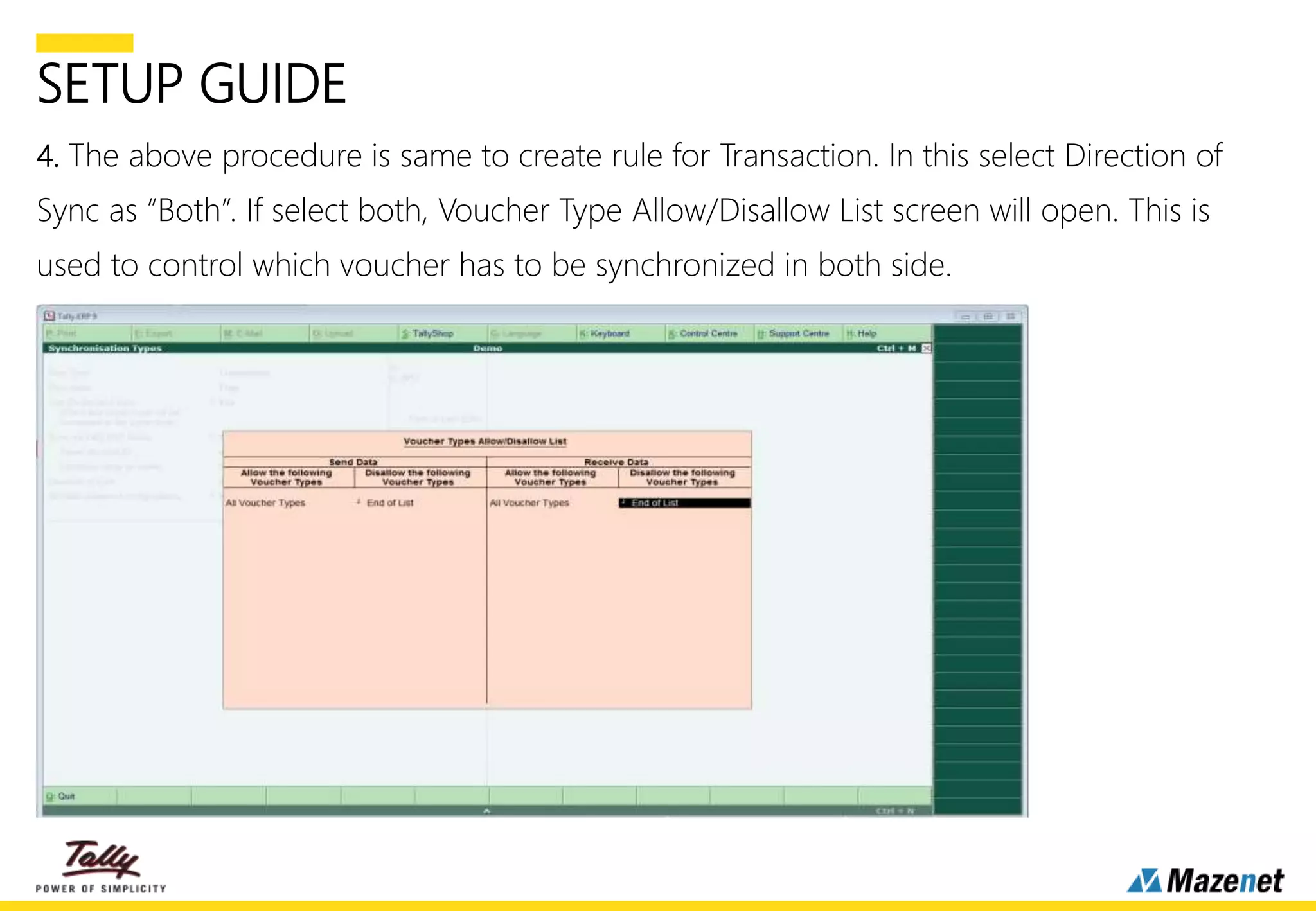 SETUP GUIDE
4. The above procedure is same to create rule for Transaction. In this select Direction of
Sync as “Both”. If select both, Voucher Type Allow/Disallow List screen will open. This is
used to control which voucher has to be synchronized in both side.
.
 