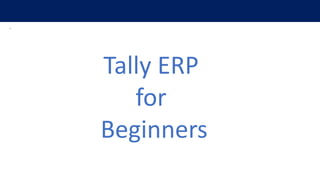 .
Tally ERP
for
Beginners
 