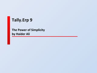 Tally.Erp 9
The Power of Simplicity
by Haider Ali
 