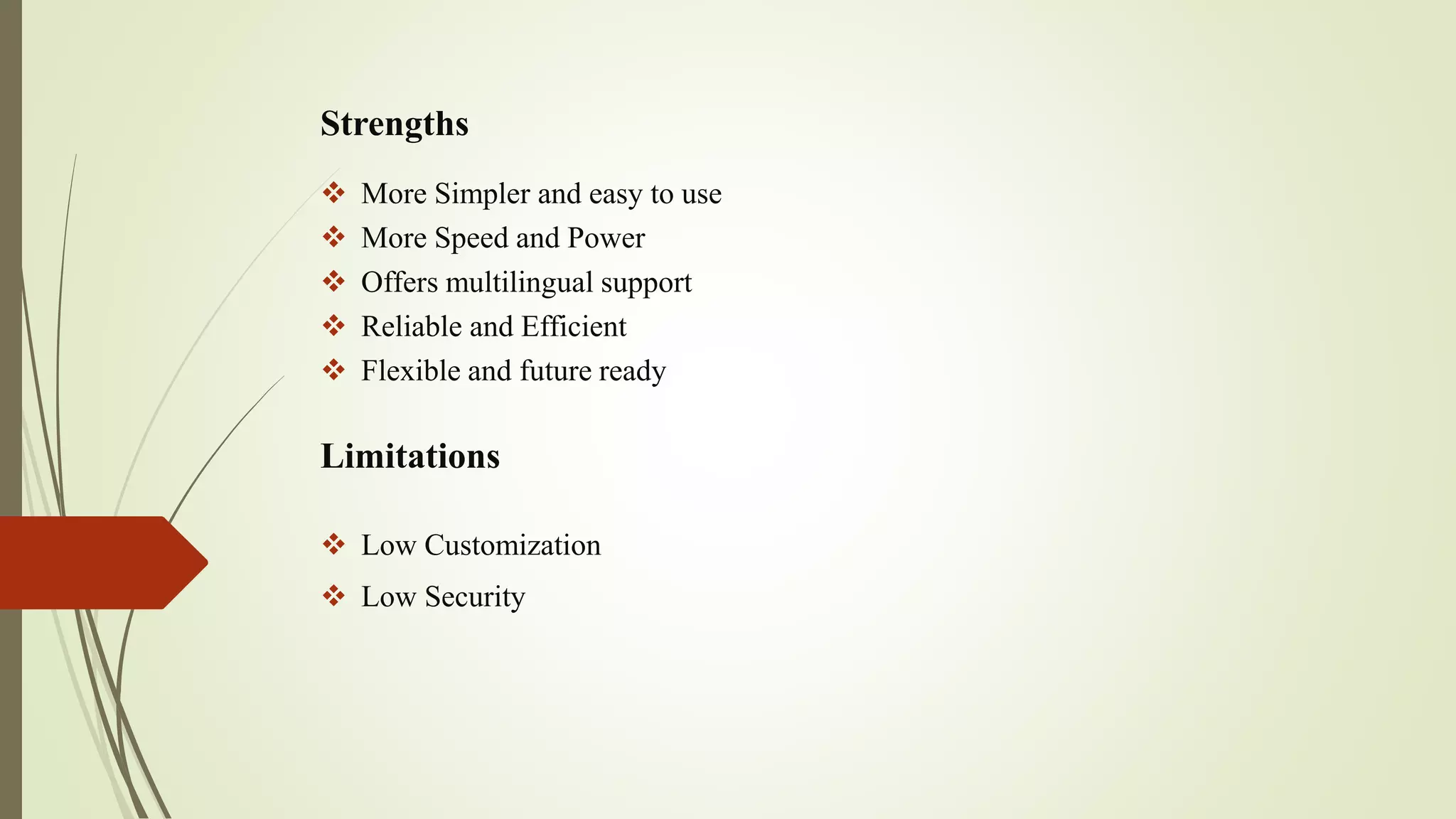 Strengths
 More Simpler and easy to use
 More Speed and Power
 Offers multilingual support
 Reliable and Efficient
 Flexible and future ready
Limitations
 Low Customization
 Low Security
 