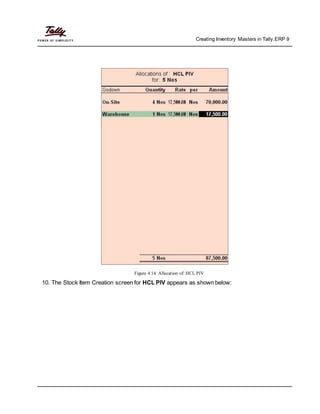 Creating Inventory Masters in Tally.ERP 9
Figure 4.14 Allocation of: HCL PIV
10. The Stock Item Creation screen for HCL PIV appears as shown below:
 
