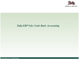 Tally.ERP 9 for Cash Basis Accounting




© Tally Solutions Pvt. Ltd. All Rights Reserved
 