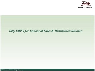 Tally.ERP 9 for Enhanced Sales & Distribution Solution




© Tally Solutions Pvt. Ltd. All Rights Reserved
 