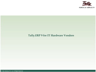 Tally.ERP 9 for IT Hardware Vendors




© Tally Solutions Pvt. Ltd. All Rights Reserved
 