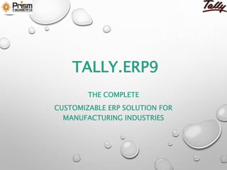 TALLY.ERP9
THE COMPLETE
CUSTOMIZABLE ERP SOLUTION FOR
MANUFACTURING INDUSTRIES
 