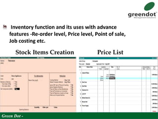 Inventory function and its uses with advance
features -Re-order level, Price level, Point of sale,
Job costing etc.
Stock Items Creation Price List
Green Dot -
 