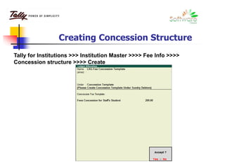 Creating Concession Structure
Tally for Institutions >>> Institution Master >>>> Fee Info >>>>
Concession structure >>>> Create
 