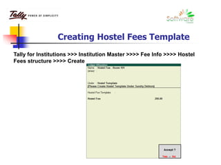 Creating Hostel Fees Template
Tally for Institutions >>> Institution Master >>>> Fee Info >>>> Hostel
Fees structure >>>> Create
 