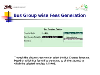 Bus Group wise Fees Generation
Through this above screen we can select the Bus Charges Template,
based on which Bus fee will be generated to all the students to
which the selected template is linked.
 