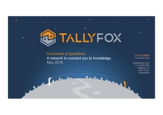 Trudi Schifter
Founder & CEO
trudi@tallyfox.com
+ 41 79 800 6383
Trittligasse 12
8001 Zurich
Switzerland
A universe of questions.
A network to connect you to knowledge.
May 2018
 