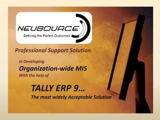 Professional Support Solution
 In Developing
 Organization-wide MIS
 With the help of


       TALLY ERP 9…
       The most widely Acceptable Solution
 