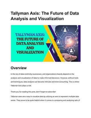 Tallyman Axis: The Future of Data
Analysis and Visualization
Overview
In the era of data-centricity, businesses, and organizations heavily depend on the
analysis and visualization of data to make informed decisions. However, without tools
and techniques, data analysis can become intricate and time-consuming. This is where
Tallyman Axis plays a role.
Thank you for reading this post, don't forget to subscribe!
Tallyman axes are a way to visualize data by utilizing an axis to represent multiple data
series. They prove to be quite helpful when it comes to comparing and analyzing sets of
 