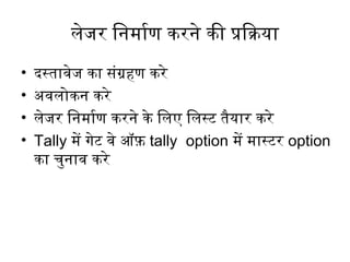 लेजर िनिर्ममिार्माण करनिर्मे की प्रक्रिक्रया
• दिस्तावेज का संग्रहण करे
• अवलोकनिर्म करे
• लेजर िनिर्ममिार्माण करनिर्मे के िलए िलस्टिं तैयार करे
• Tally मिें गेटिं वे ऑफ़ tally option मिें मिास्टिंर option
का चुनिर्माव करे
 