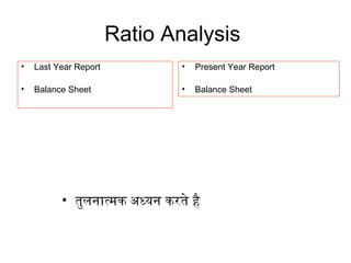 Ratio Analysis
• Last Year Report
• Balance Sheet
• Present Year Report
• Balance Sheet
• तुलनात्मक अध्यन करते है
 