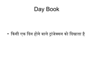 Day Book
• िकसी एक िदिन होने वाले ट्रांजेक्सन को िदिखाता है
 