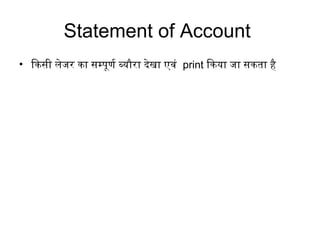 Statement of Account
• िकसी लेजर का सम्पूर्ण र्ण ब्यौरा दिेखा एवं print िकया जा सकता है
 