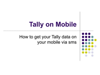 Tally on Mobile
How to get your Tally data on
your mobile via sms
 