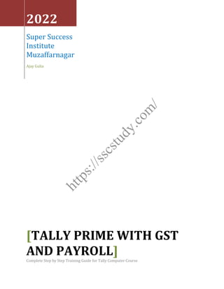 2022
Super Success
Institute
Muzaffarnagar
Ajay Gulia
[TALLY PRIME WITH GST
AND PAYROLL]
Complete Step by Step Training Guide for Tally Computer Course
h
t
t
p
s
:
/
/
s
s
c
s
t
u
d
y
.
c
o
m
/
 