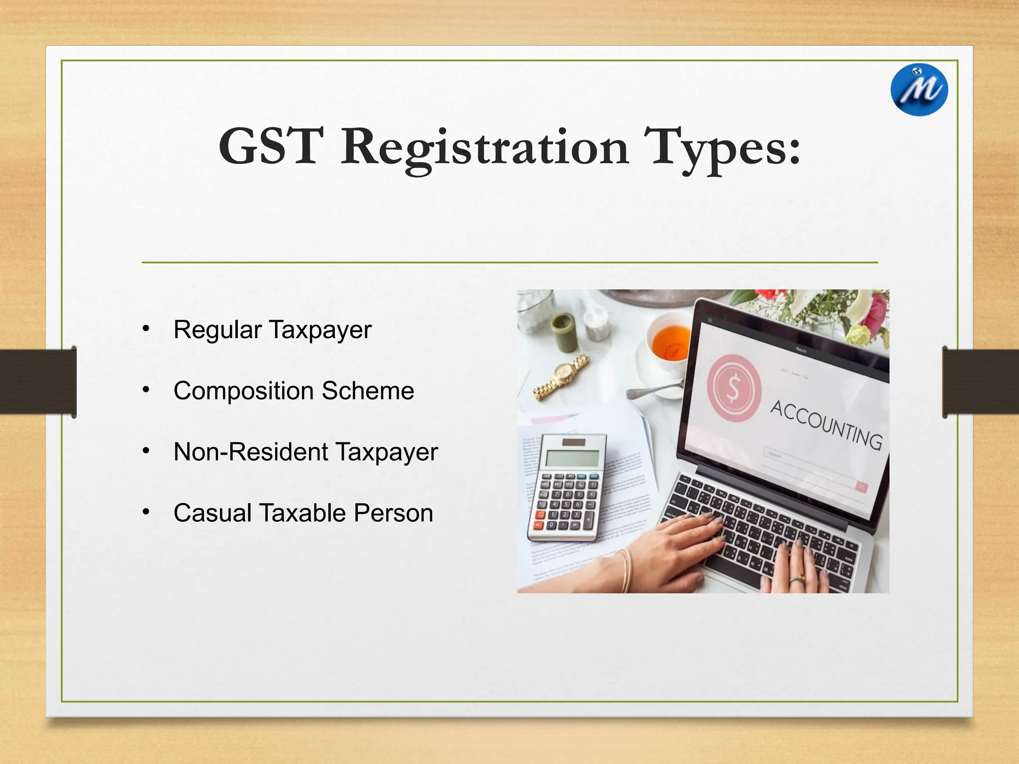 GST Registration Types:
• Regular Taxpayer
• Composition Scheme
• Non-Resident Taxpayer
• Casual Taxable Person
 