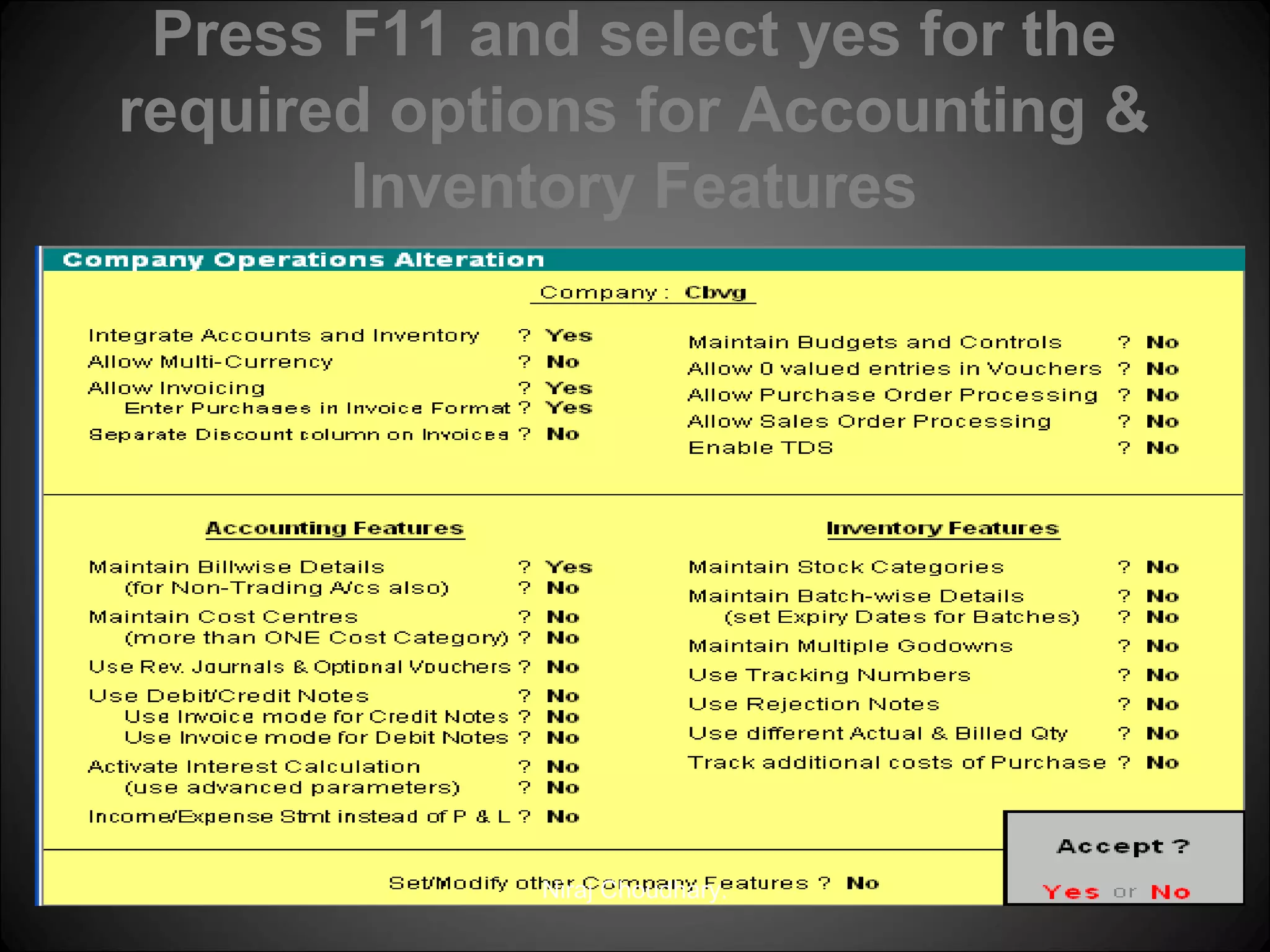 Press F11 and select yes for the
required options for Accounting &
Inventory Features

Niraj Choudhary.

 