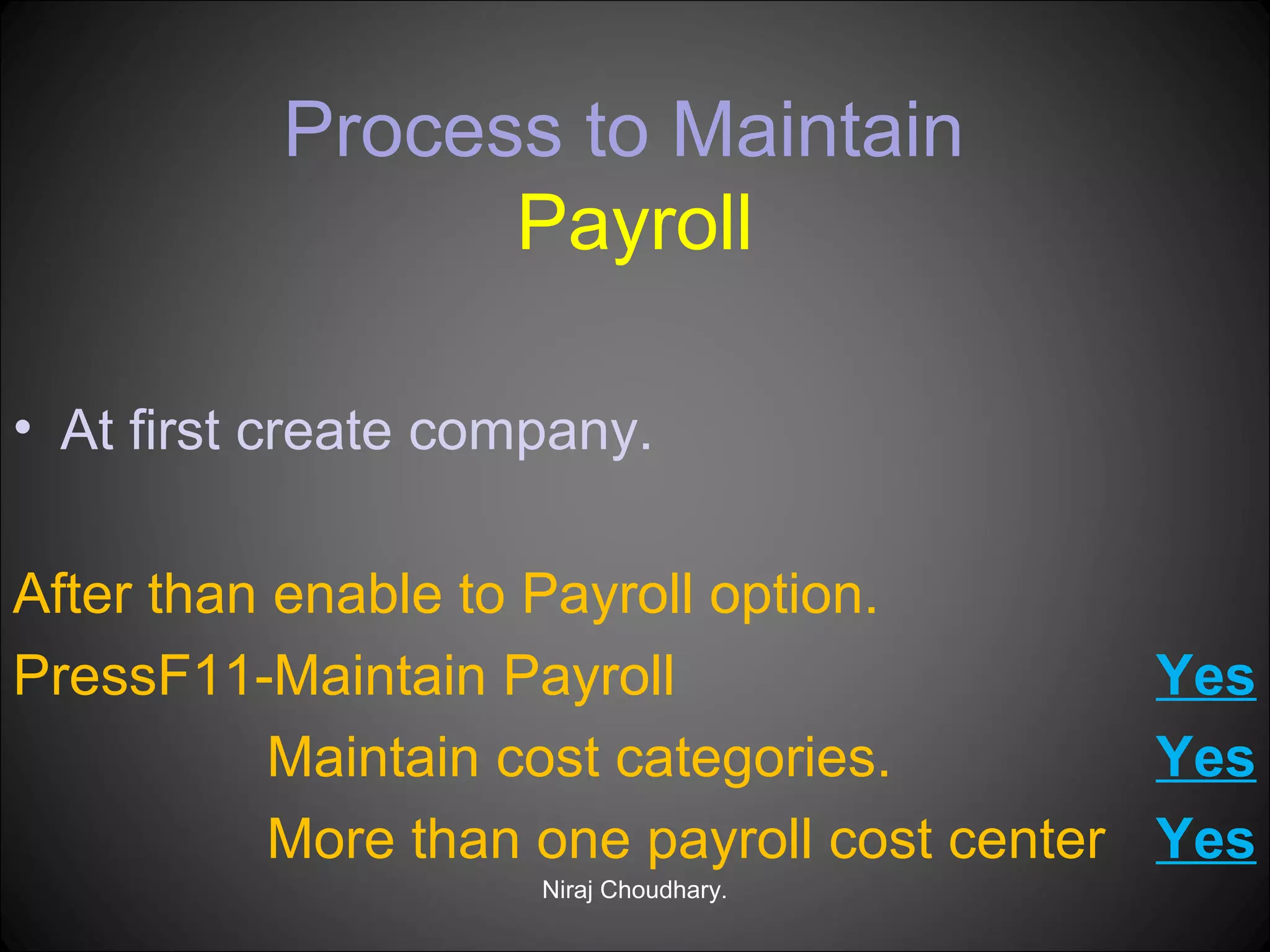 Process to Maintain
Payroll
• At first create company.
After than enable to Payroll option.
PressF11-Maintain Payroll
Yes
Maintain cost categories.
Yes
More than one payroll cost center Yes
Niraj Choudhary.

 
