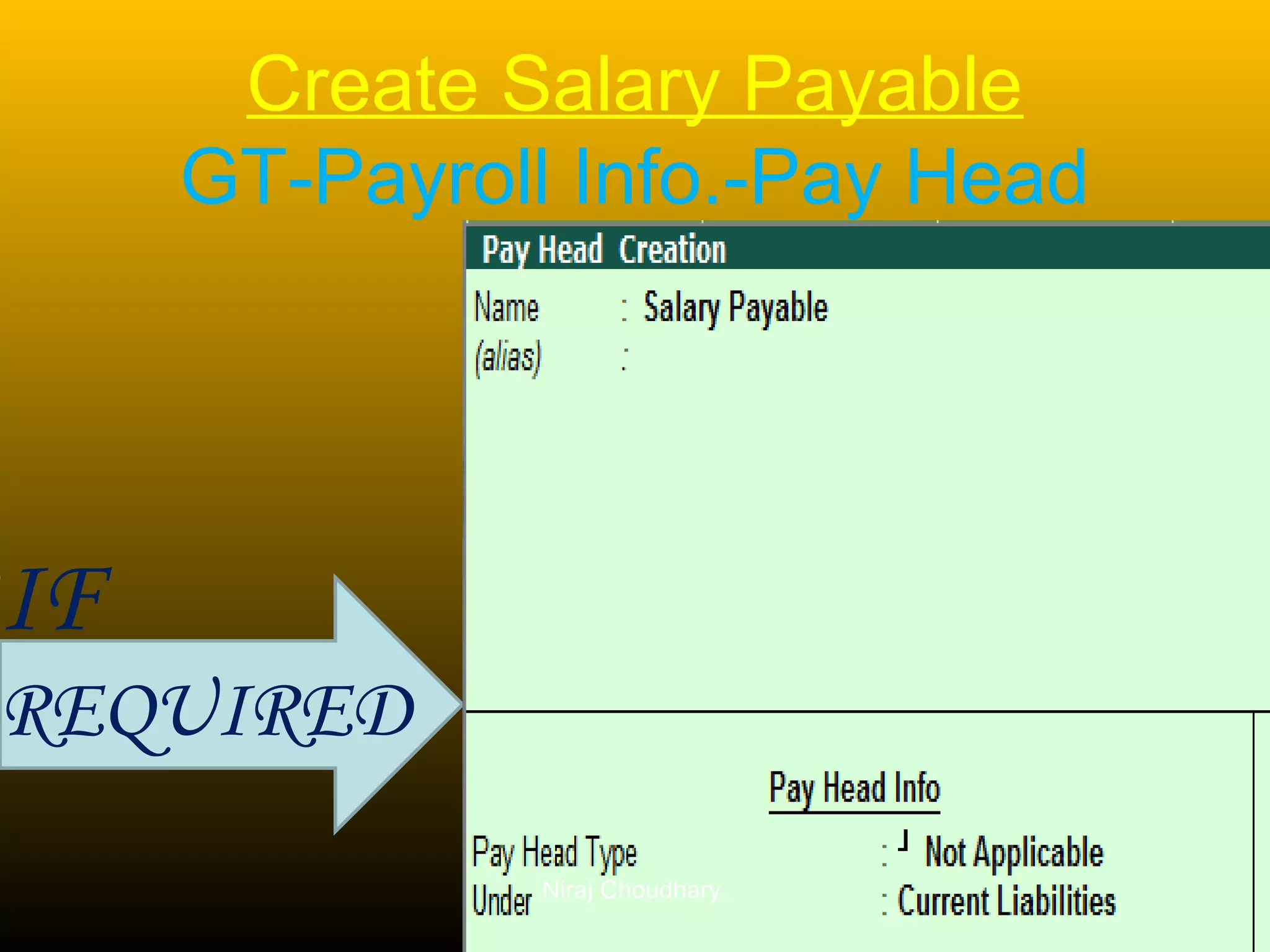 Create Salary Payable
GT-Payroll Info.-Pay Head

IF

REQUIRED
Niraj Choudhary.

 