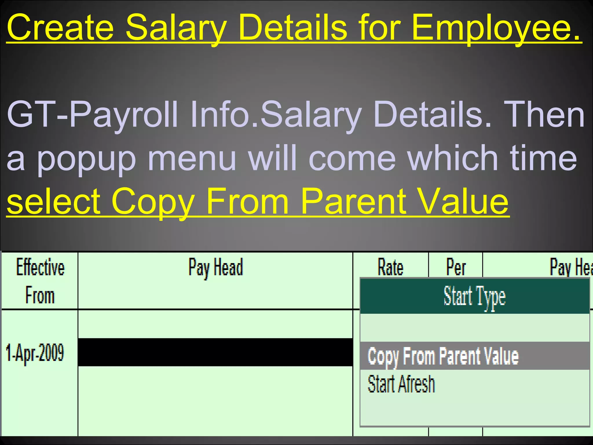 Create Salary Details for Employee.
GT-Payroll Info.Salary Details. Then
a popup menu will come which time
select Copy From Parent Value

Niraj Choudhary.

 