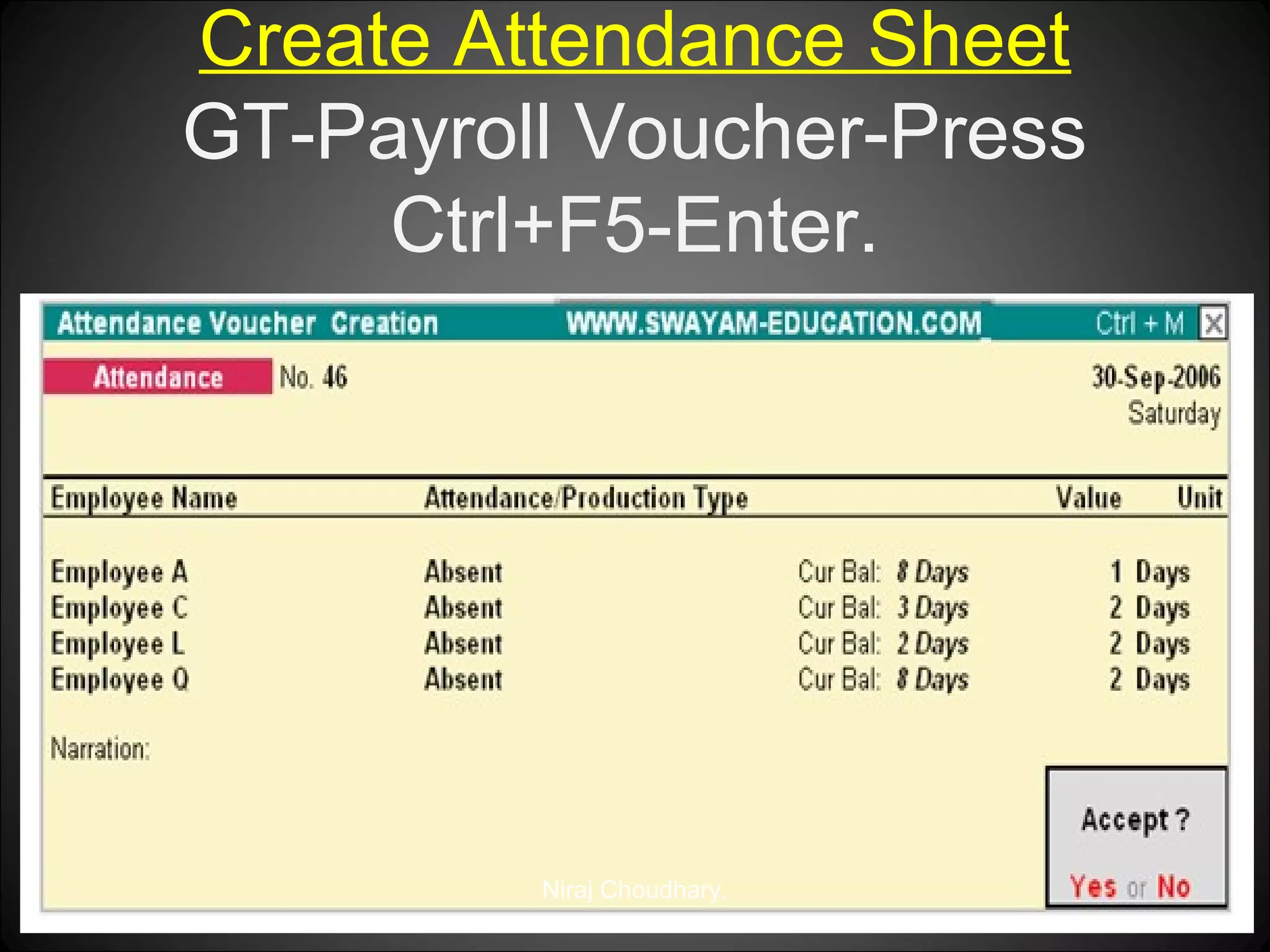 Create Attendance Sheet
GT-Payroll Voucher-Press
Ctrl+F5-Enter.

Niraj Choudhary.

 