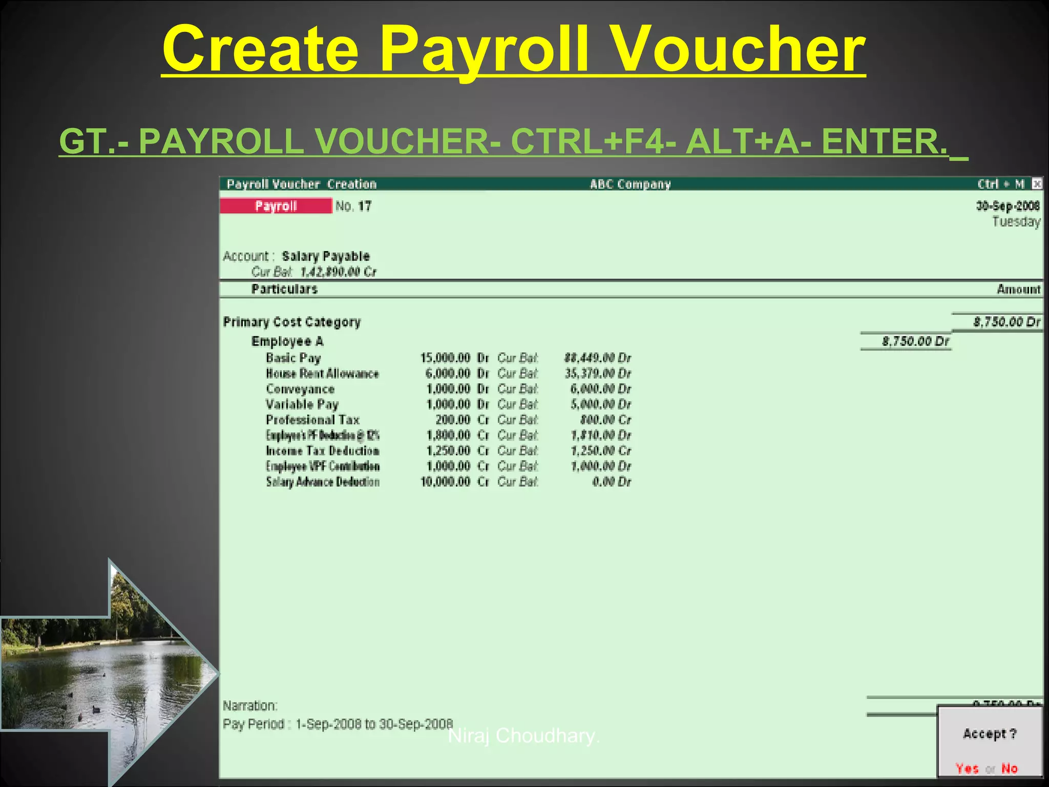 Create Payroll Voucher
GT.- PAYROLL VOUCHER- CTRL+F4- ALT+A- ENTER.

Niraj Choudhary.

 