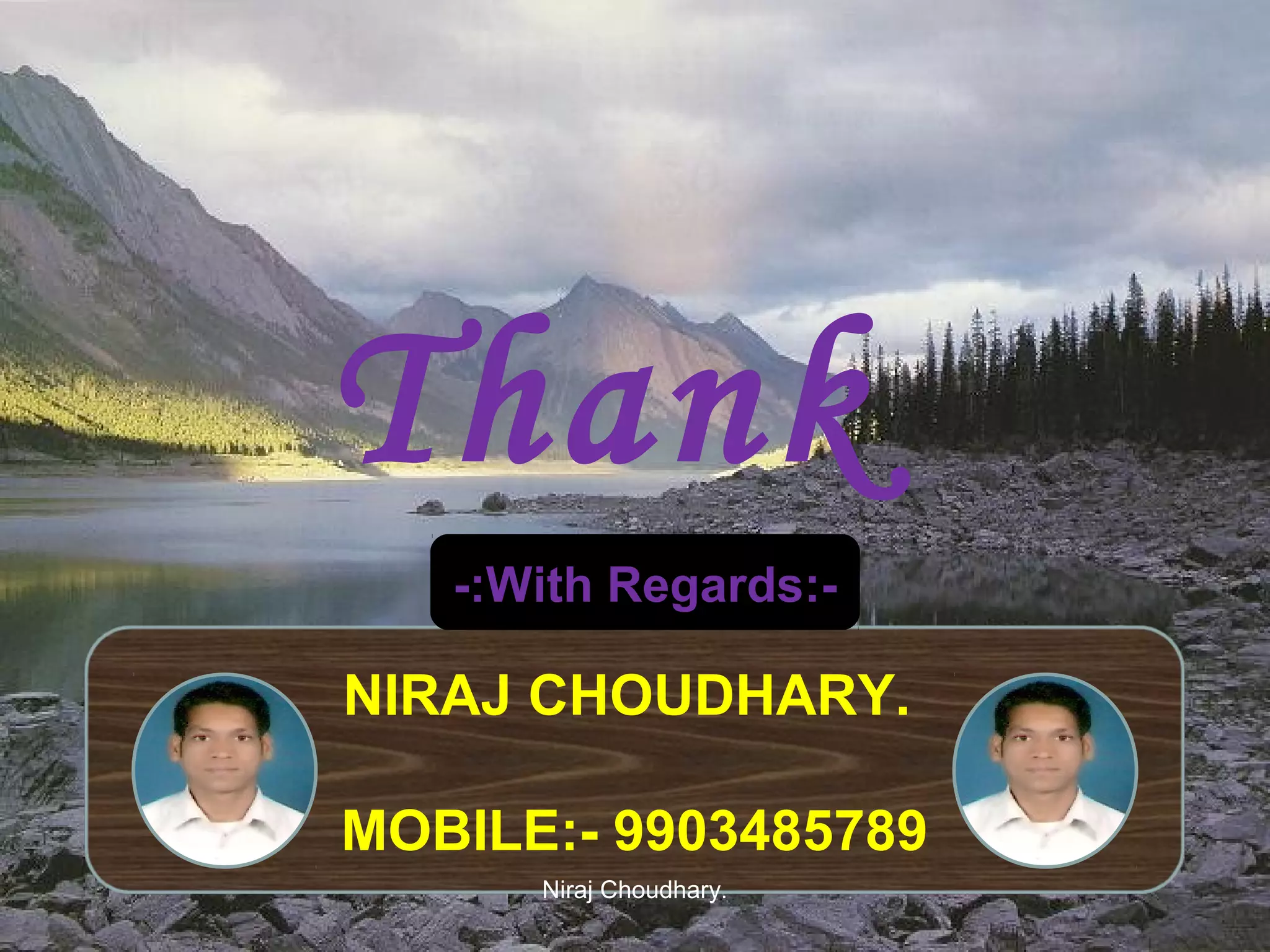 Thank
You
-:With Regards:-

NIRAJ CHOUDHARY.

MOBILE:- 9903485789
Niraj Choudhary.

 