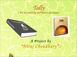 Tally

( An accounting software package)

A Project by
“ Niraj

Choudhary ” .!

Niraj Choudhary.

 