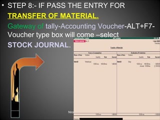 • STEP 8:- IF PASS THE ENTRY FOR
TRANSFER OF MATERIAL.
Gateway of tally-Accounting Voucher-ALT+F7Voucher type box will come –select
STOCK JOURNAL.

Niraj Choudhary.

 
