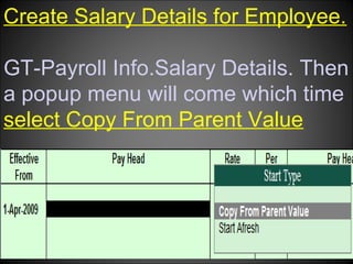 Create Salary Details for Employee.
GT-Payroll Info.Salary Details. Then
a popup menu will come which time
select Copy From Parent Value

Niraj Choudhary.

 