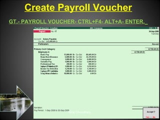 Create Payroll Voucher
GT.- PAYROLL VOUCHER- CTRL+F4- ALT+A- ENTER.

Niraj Choudhary.

 
