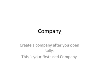 Company

Create a company after you open
                tally.
 This is your first used Company.
 