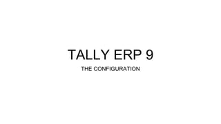 TALLY ERP 9
THE CONFIGURATION
 