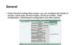General
• Under General configuration screen, you can configure the details of
country, name style, format of dates, format of number, Table
configuration, Import/export configuration and other options.
 